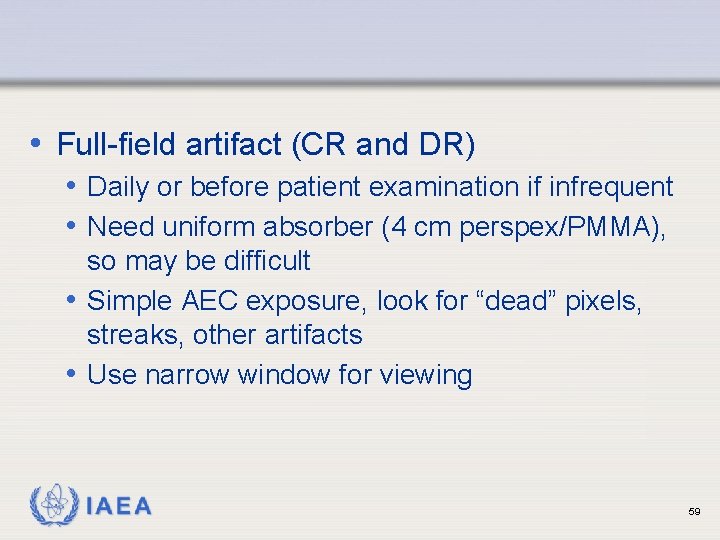• Full-field artifact (CR and DR) • Daily or before patient examination if • Full-field artifact (CR and DR) • Daily or before patient examination if