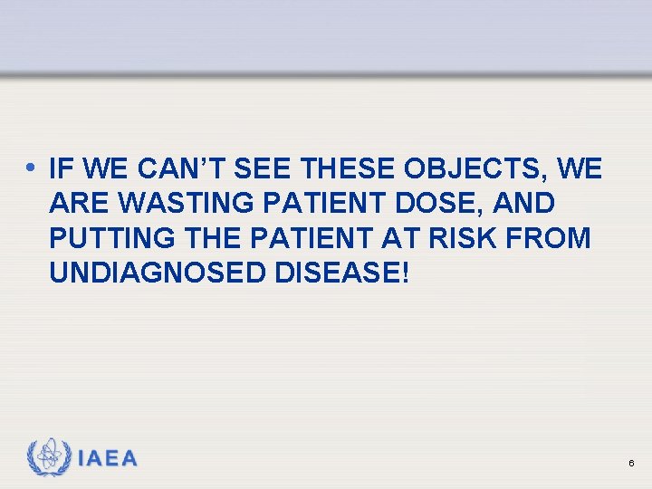 • IF WE CAN’T SEE THESE OBJECTS, WE ARE WASTING PATIENT DOSE, AND • IF WE CAN’T SEE THESE OBJECTS, WE ARE WASTING PATIENT DOSE, AND