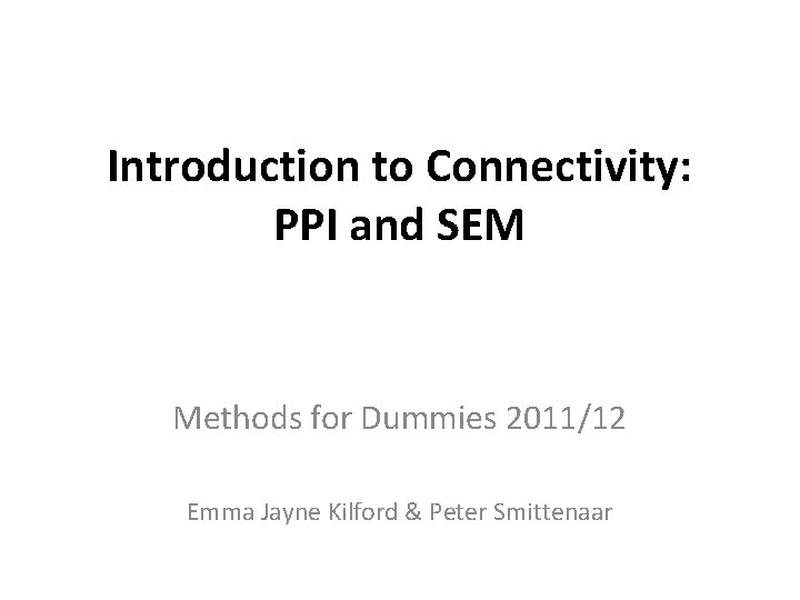 Introduction to Connectivity: PPI and SEM Methods for Dummies 2011/12 Emma Jayne Kilford &