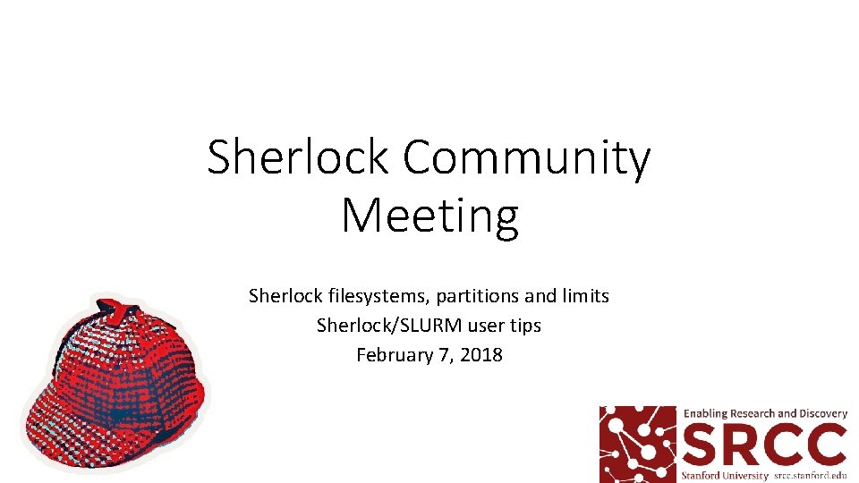 Sherlock Community Meeting Sherlock filesystems, partitions and limits Sherlock/SLURM user tips February 7, 2018 Sherlock Community Meeting Sherlock filesystems, partitions and limits Sherlock/SLURM user tips February 7, 2018