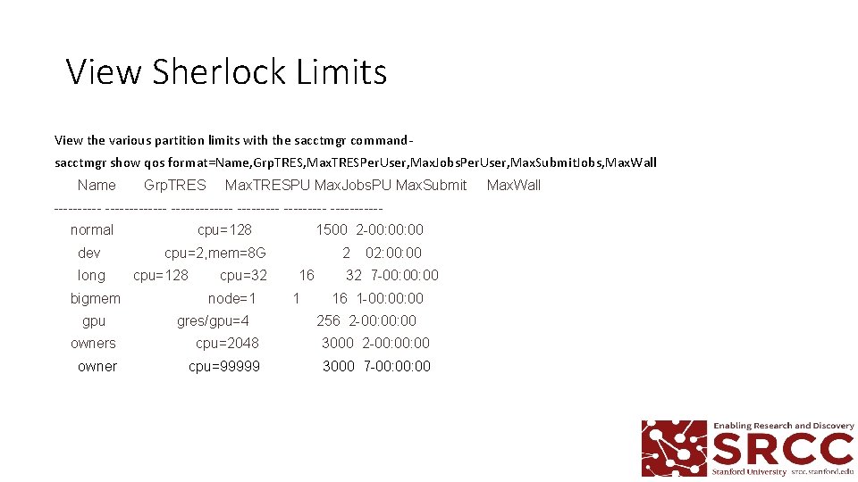 View Sherlock Limits View the various partition limits with the sacctmgr commandsacctmgr show qos View Sherlock Limits View the various partition limits with the sacctmgr commandsacctmgr show qos