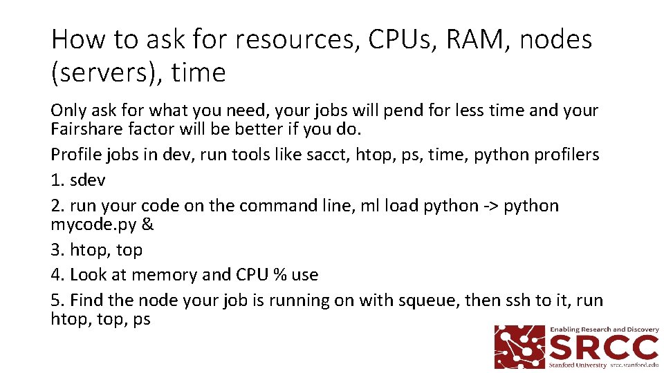 How to ask for resources, CPUs, RAM, nodes (servers), time Only ask for what How to ask for resources, CPUs, RAM, nodes (servers), time Only ask for what