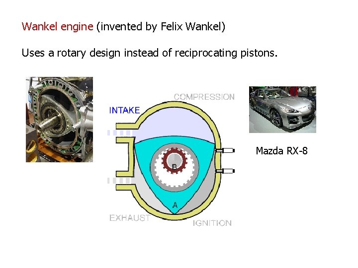 Wankel engine (invented by Felix Wankel) Uses a rotary design instead of reciprocating pistons.