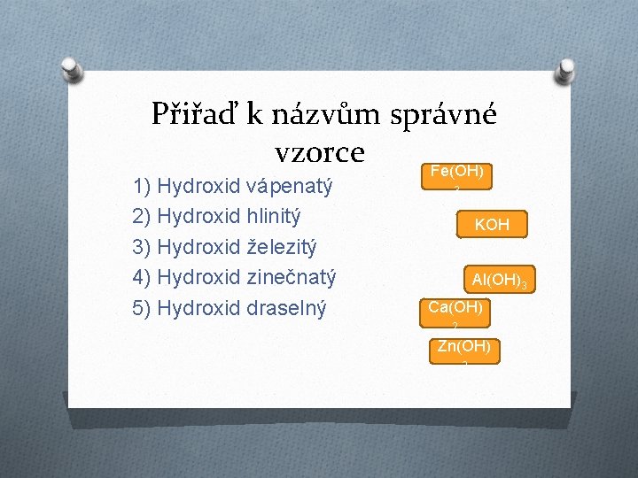 Přiřaď k názvům správné vzorce Fe(OH) 1) Hydroxid vápenatý 2) Hydroxid hlinitý 3) Hydroxid