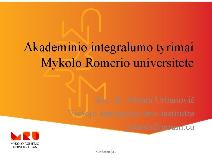 Akademinio integralumo tyrimai Mykolo Romerio universitete doc. dr. Jolanta Urbanovič Viešojo administravimo institutas jolanta@mruni.