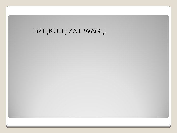 DZIĘKUJĘ ZA UWAGĘ! 