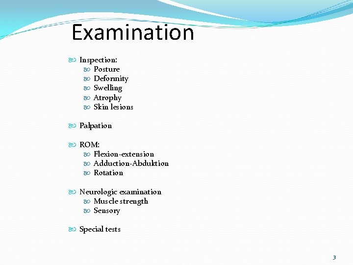 Examination Inspection: Posture Deformity Swelling Atrophy Skin lesions Palpation ROM: Flexion-extension Adduction-Abduktion Rotation Neurologic