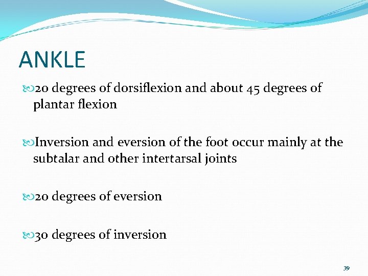 ANKLE 20 degrees of dorsiflexion and about 45 degrees of plantar flexion Inversion and