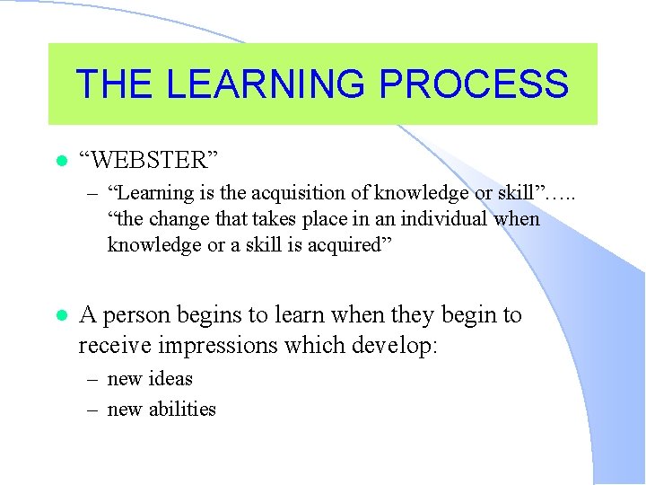 THE LEARNING PROCESS l “WEBSTER” – “Learning is the acquisition of knowledge or skill”….
