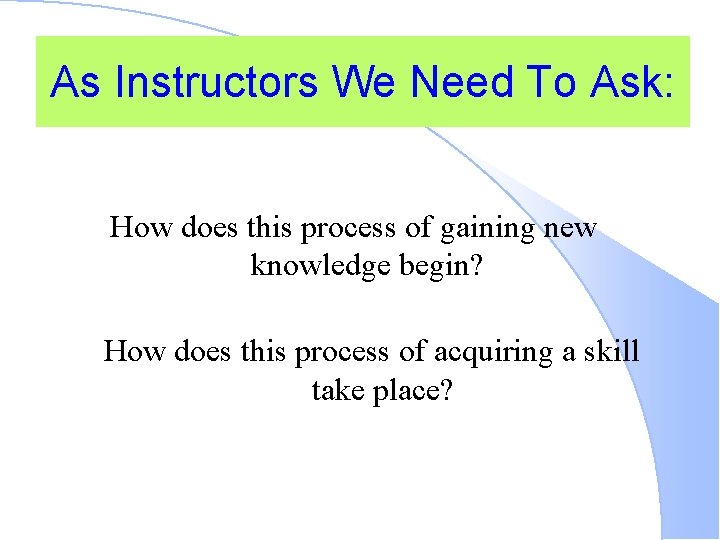 As Instructors We Need To Ask: How does this process of gaining new knowledge