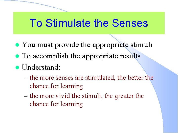 To Stimulate the Senses You must provide the appropriate stimuli l To accomplish the