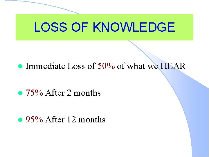 LOSS OF KNOWLEDGE l Immediate Loss of 50% of what we HEAR l 75%