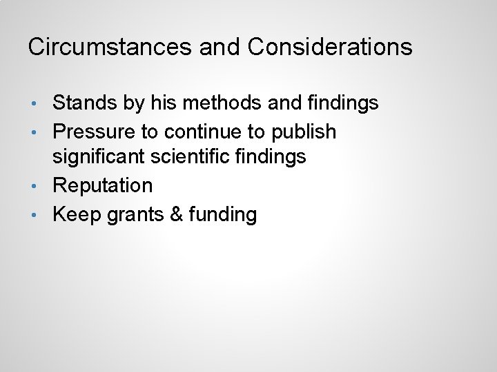 Circumstances and Considerations Stands by his methods and findings • Pressure to continue to