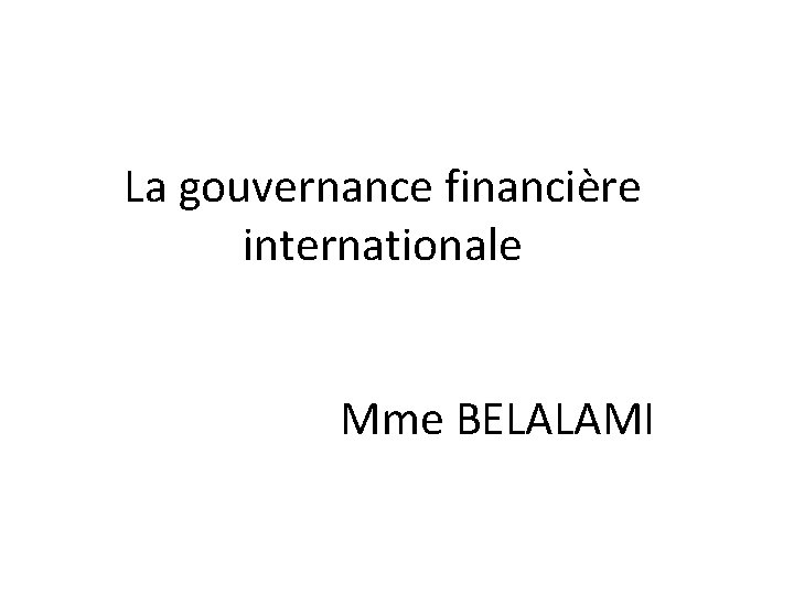 La gouvernance financière internationale Mme BELALAMI 