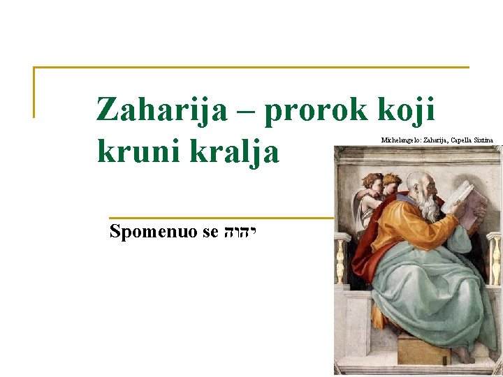 Zaharija – prorok koji kruni kralja Michelangelo: Zaharija, Capella Sixtina Spomenuo se יהוה Zaharija – prorok koji kruni kralja Michelangelo: Zaharija, Capella Sixtina Spomenuo se יהוה