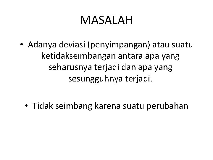 MASALAH • Adanya deviasi (penyimpangan) atau suatu ketidakseimbangan antara apa yang seharusnya terjadi dan MASALAH • Adanya deviasi (penyimpangan) atau suatu ketidakseimbangan antara apa yang seharusnya terjadi dan
