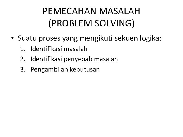 PEMECAHAN MASALAH (PROBLEM SOLVING) • Suatu proses yang mengikuti sekuen logika: 1. Identifikasi masalah