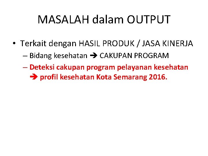 MASALAH dalam OUTPUT • Terkait dengan HASIL PRODUK / JASA KINERJA – Bidang kesehatan MASALAH dalam OUTPUT • Terkait dengan HASIL PRODUK / JASA KINERJA – Bidang kesehatan