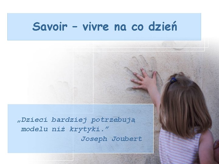 Savoir – vivre na co dzień „Dzieci bardziej potrzebują modelu niż krytyki. ” Joseph