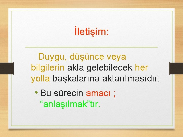 İletişim: Duygu, düşünce veya bilgilerin akla gelebilecek her yolla başkalarına aktarılmasıdır. • Bu sürecin