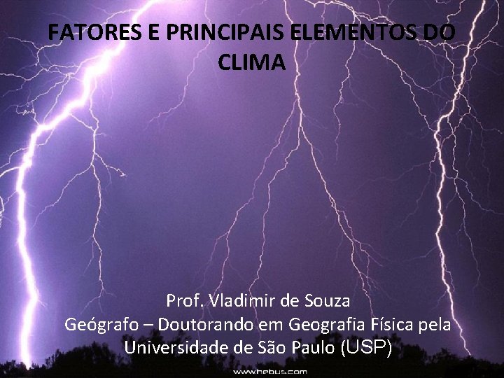 FATORES E PRINCIPAIS ELEMENTOS DO CLIMA Prof. Vladimir de Souza Geógrafo – Doutorando em