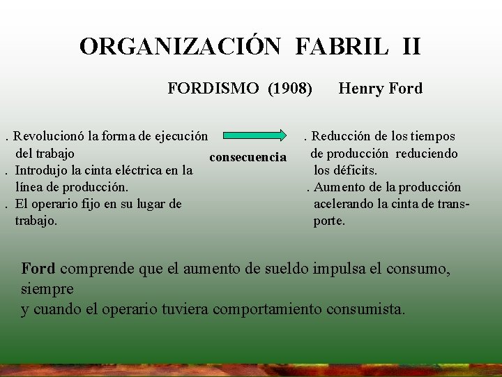 ORGANIZACIÓN FABRIL II FORDISMO (1908). Revolucionó la forma de ejecución del trabajo. Introdujo la