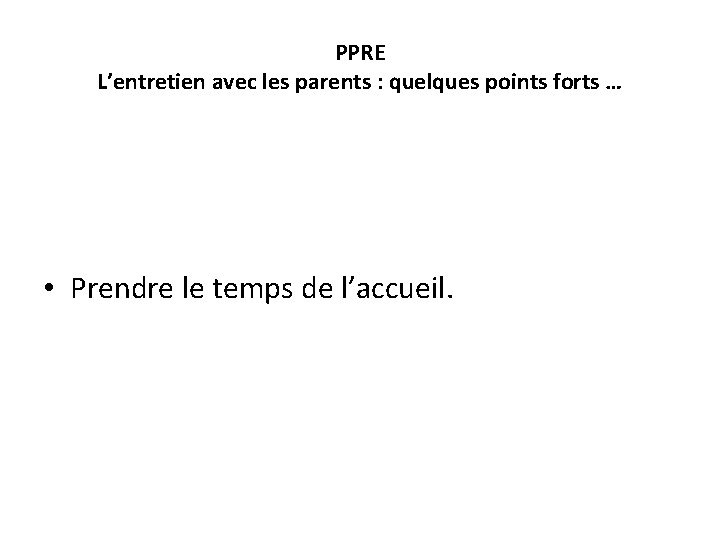 PPRE L’entretien avec les parents : quelques points forts … • Prendre le temps