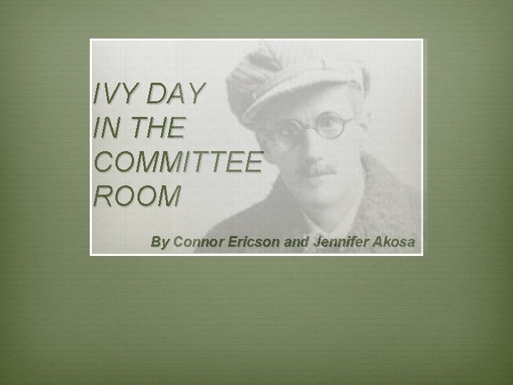 IVY DAY IN THE COMMITTEE ROOM By Connor Ericson and Jennifer Akosa 