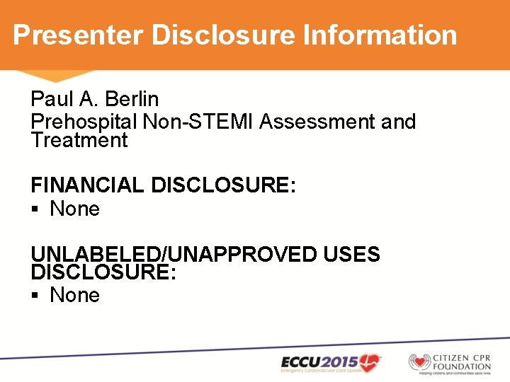 Presenter Disclosure Information Paul A. Berlin Prehospital Non-STEMI Assessment and Treatment FINANCIAL DISCLOSURE: §