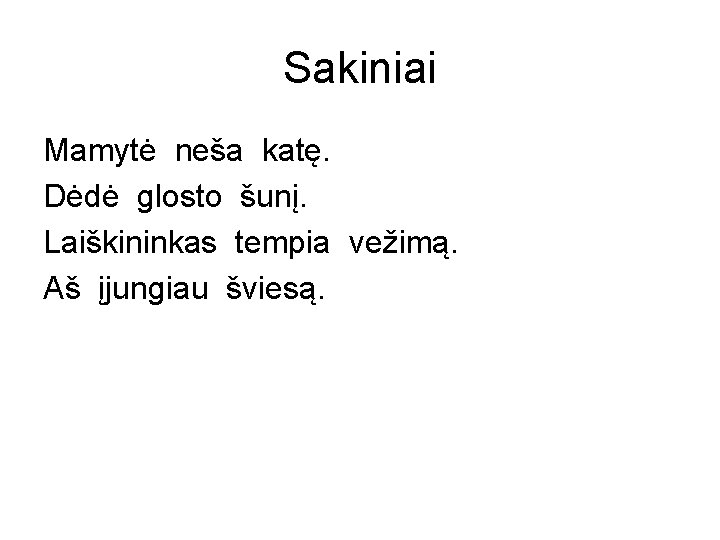 Sakiniai Mamytė neša katę. Dėdė glosto šunį. Laiškininkas tempia vežimą. Aš įjungiau šviesą. 