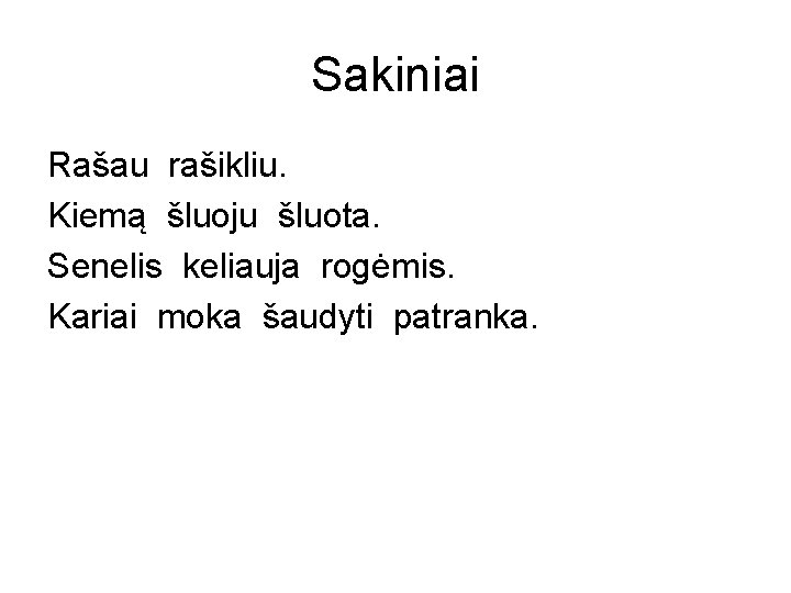 Sakiniai Rašau rašikliu. Kiemą šluoju šluota. Senelis keliauja rogėmis. Kariai moka šaudyti patranka. 