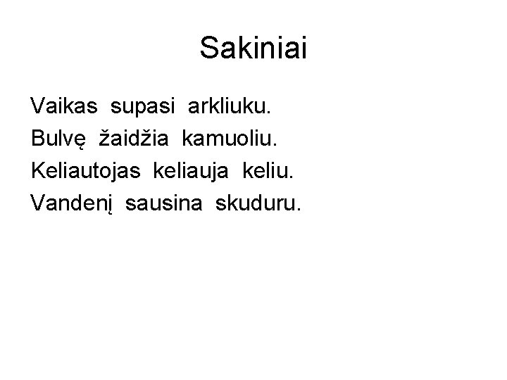 Sakiniai Vaikas supasi arkliuku. Bulvę žaidžia kamuoliu. Keliautojas keliauja keliu. Vandenį sausina skuduru. 