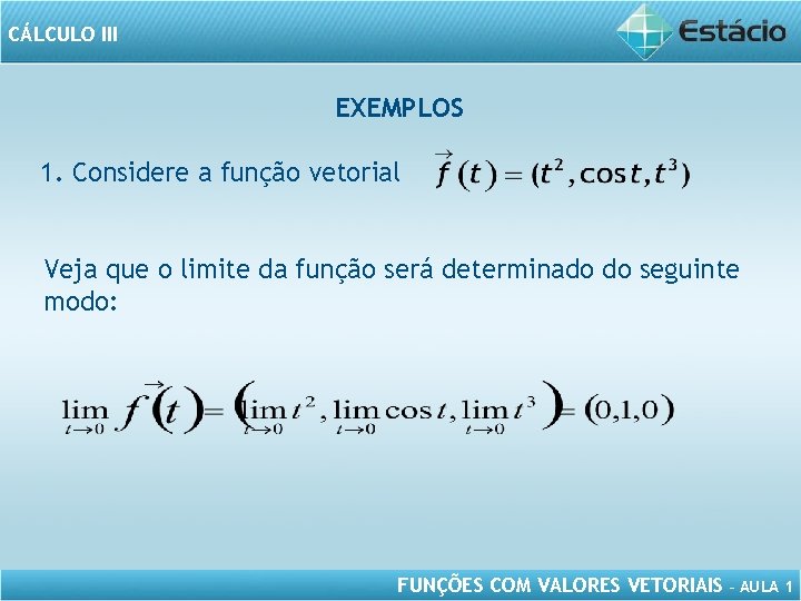 CÁLCULO III EXEMPLOS 1. Considere a função vetorial Veja que o limite da função