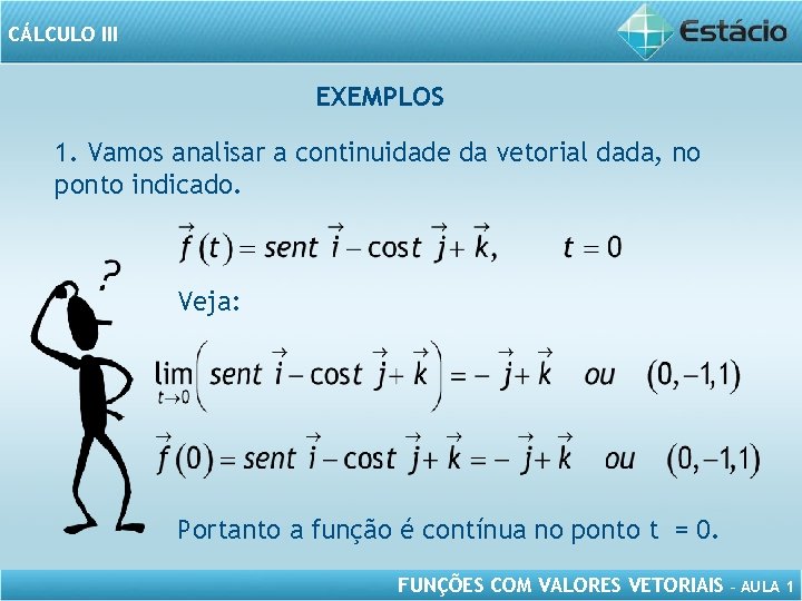 CÁLCULO III EXEMPLOS 1. Vamos analisar a continuidade da vetorial dada, no ponto indicado.