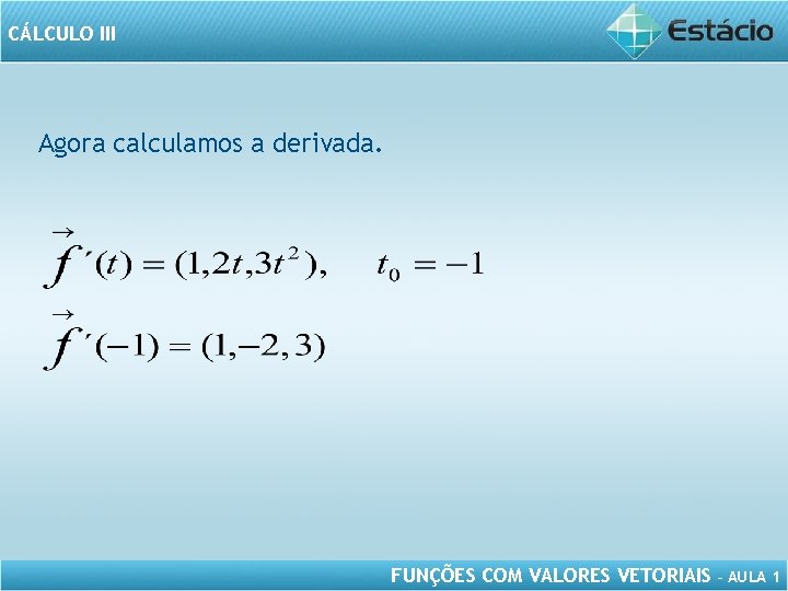 CÁLCULO III Agora calculamos a derivada. FUNÇÕES COM VALORES VETORIAIS – AULA 1 