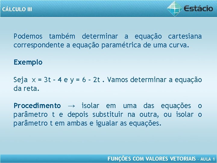 CÁLCULO III Podemos também determinar a equação cartesiana correspondente a equação paramétrica de uma