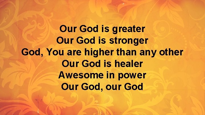Our God is greater Our God is stronger God, You are higher than any Our God is greater Our God is stronger God, You are higher than any