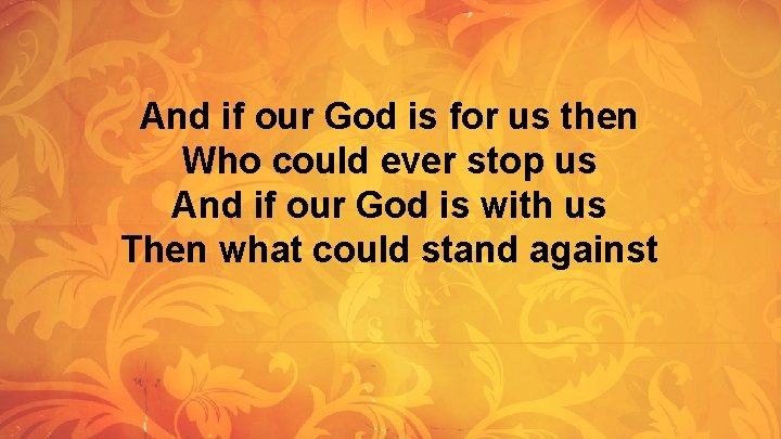 And if our God is for us then Who could ever stop us And And if our God is for us then Who could ever stop us And