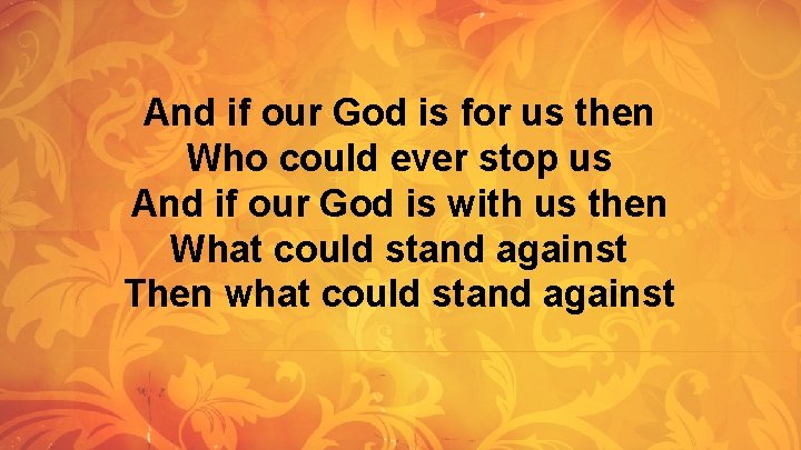 And if our God is for us then Who could ever stop us And And if our God is for us then Who could ever stop us And