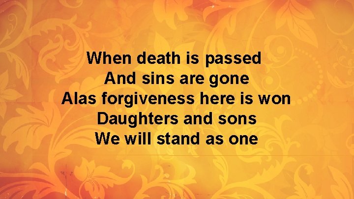 When death is passed And sins are gone Alas forgiveness here is won Daughters When death is passed And sins are gone Alas forgiveness here is won Daughters