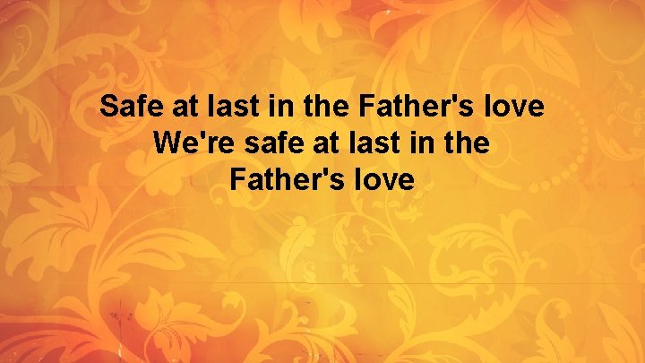 Safe at last in the Father's love We're safe at last in the Father's Safe at last in the Father's love We're safe at last in the Father's