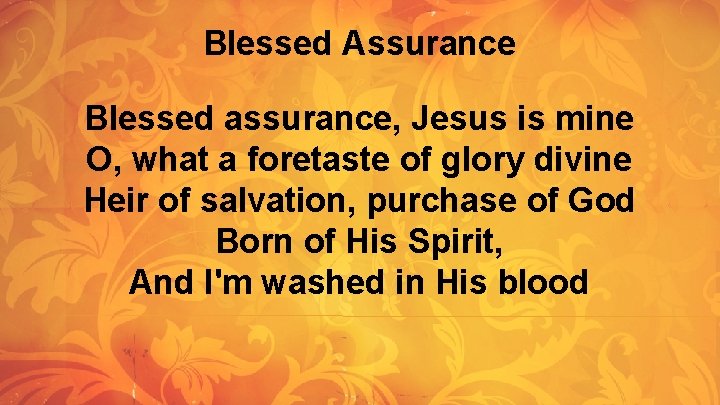 Blessed Assurance Blessed assurance, Jesus is mine O, what a foretaste of glory divine Blessed Assurance Blessed assurance, Jesus is mine O, what a foretaste of glory divine