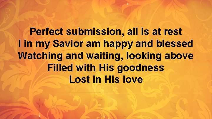 Perfect submission, all is at rest I in my Savior am happy and blessed Perfect submission, all is at rest I in my Savior am happy and blessed