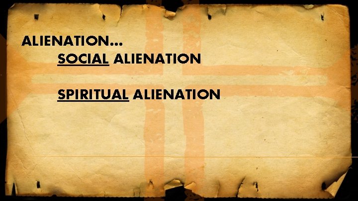 ALIENATION… SOCIAL ALIENATION SPIRITUAL ALIENATION ALIENATION… SOCIAL ALIENATION SPIRITUAL ALIENATION