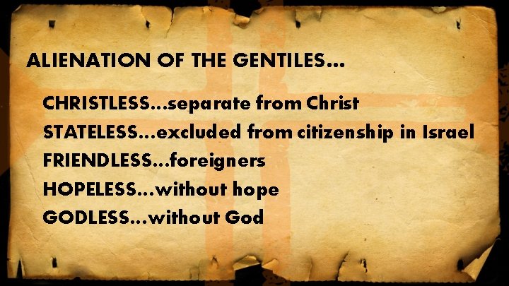ALIENATION OF THE GENTILES… CHRISTLESS…separate from Christ STATELESS…excluded from citizenship in Israel FRIENDLESS…foreigners HOPELESS…without ALIENATION OF THE GENTILES… CHRISTLESS…separate from Christ STATELESS…excluded from citizenship in Israel FRIENDLESS…foreigners HOPELESS…without