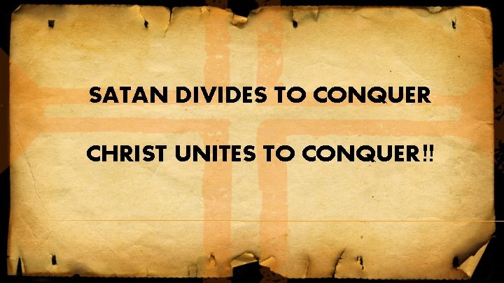 SATAN DIVIDES TO CONQUER CHRIST UNITES TO CONQUER!! SATAN DIVIDES TO CONQUER CHRIST UNITES TO CONQUER!!