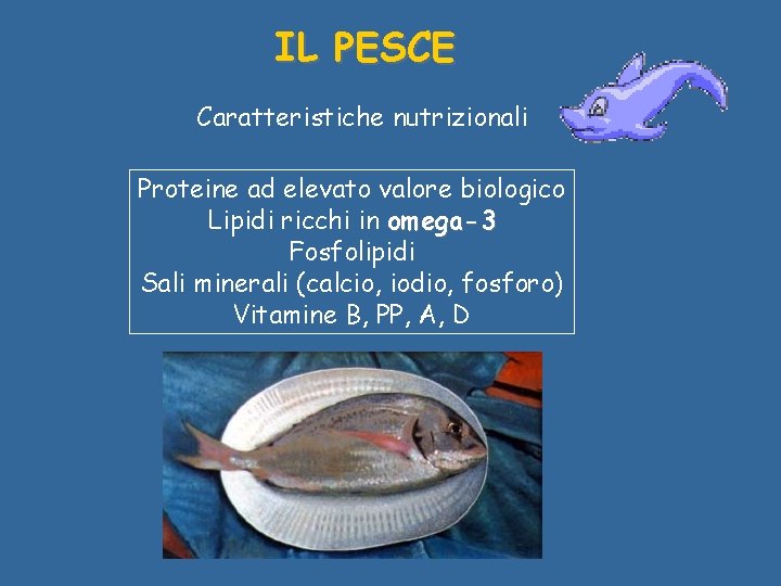IL PESCE Caratteristiche nutrizionali Proteine ad elevato valore biologico Lipidi ricchi in omega-3 Fosfolipidi