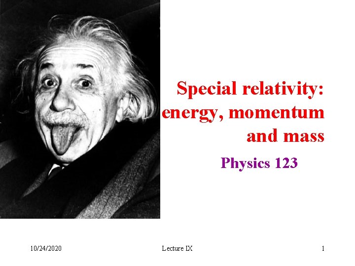 Special relativity: energy, momentum and mass Physics 123 10/24/2020 Lecture IX 1 
