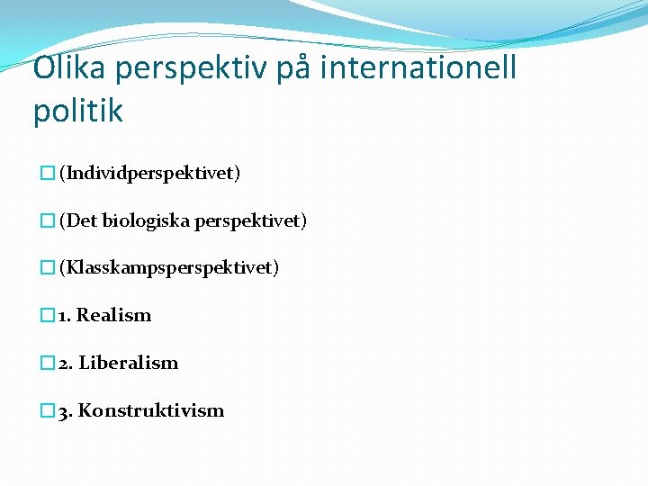 Olika perspektiv på internationell politik �(Individperspektivet) �(Det biologiska perspektivet) �(Klasskampsperspektivet) � 1. Realism �