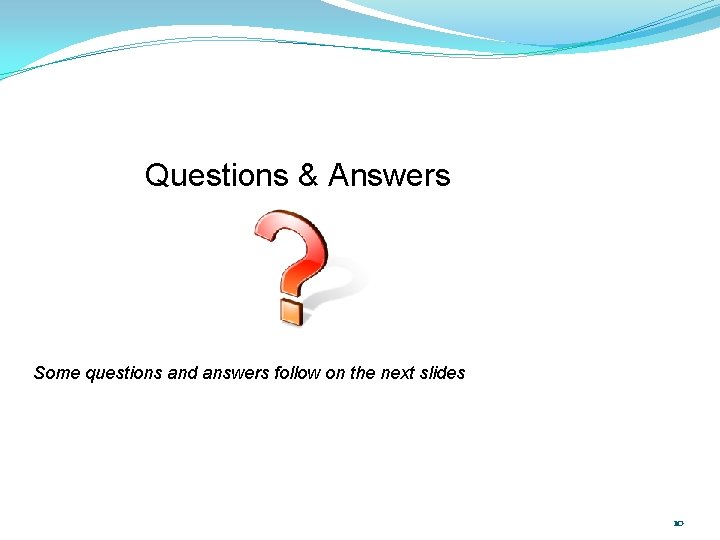 Questions & Answers Some questions and answers follow on the next slides 10 